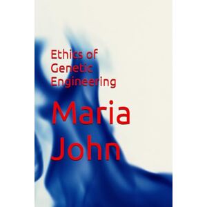 John, Maria Ethics of Genetic Engineering John, Maria Ethics of Genetic Engineering