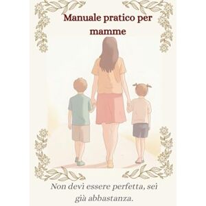Bulla, Chicca MANUALE PRATICO PER MAMME: NON DEVI ESSERE PERFETTA, SEI GIA’ ABBASTANZA Bulla, Chicca MANUALE PRATICO PER MAMME: NON DEVI ESSERE PERFETTA, SEI GIA’ ABBASTANZA