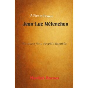 Barnes, Havilah Jean-Luc Mélenchon: His Quest for a People's Republic Barnes, Havilah Jean-Luc Mélenchon: His Quest for a People's Republic