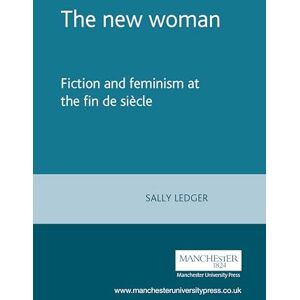 Ledger, Sally The New Woman: Fiction and Feminism at the Fin De Siecle Ledger, Sally The New Woman: Fiction and Feminism at the Fin De Siecle