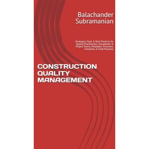 Subramanian, Balachander CONSTRUCTION QUALITY MANAGEMENT: Strategies, Tools & Best Practices for Quality Practitioners, Consultants & Project Teams, Templates, Processes, Checklists & Field Practices Subramanian, Balachander CONSTRUCTION QUALITY MANAGEMENT: Strategies, Tools & Best Practices for Quality Practitioners, Consultants & Project Teams, Templates, Processes, Checklists & Field Practices