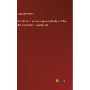 Ubbelohde, August Grundriss zu Vorlesungen ber die Geschichte des Römischen Privatrechts Ubbelohde, August Grundriss zu Vorlesungen ber die Geschichte des Römischen Privatrechts