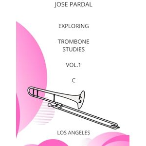 Pardal, Sr. Jose EXPLORING TROMBONE STUDIES Vol.1 C MAJOR: LOS ANGELES Pardal, Sr. Jose EXPLORING TROMBONE STUDIES Vol.1 C MAJOR: LOS ANGELES