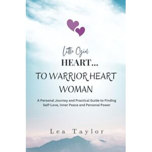 Taylor Little Girl Heart To Warrior Heart Woman: A Personal Journey and Practical Guide To Finding Self-Love, Inner Peace and Personal Power Taylor Little Girl Heart To Warrior Heart Woman: A Personal Journey and Practical Guide To Finding Self-Love, Inner Peace and Personal Power