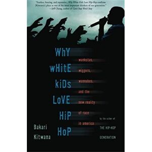 Kitwana, Bakari Why White Kids Love Hip Hop: Wankstas, Wiggers, Wannabes, and the New Reality of Race in America Kitwana, Bakari Why White Kids Love Hip Hop: Wankstas, Wiggers, Wannabes, and the New Reality of Race in America