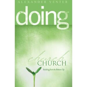 Venter, Alexander F Doing Church: Building from the Bottom Up Venter, Alexander F Doing Church: Building from the Bottom Up
