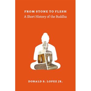 Lopez Jr., Donald S. From Stone to Flesh: A Short History of the Buddha (Buddhism and Modernity) Lopez Jr., Donald S. From Stone to Flesh: A Short History of the Buddha (Buddhism and Modernity)