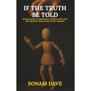 Dave, Sonam If The Truth Be Told: Sonam’s Story Of Narcissistic Parental Abuse, And How Breaking Free Led Her To Find Freedom. Dave, Sonam If The Truth Be Told: Sonam’s Story Of Narcissistic Parental Abuse, And How Breaking Free Led Her To Find Freedom.