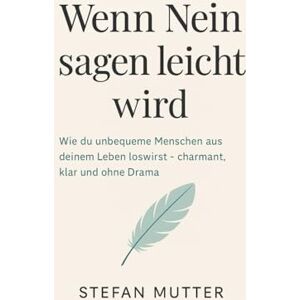 Mutter, Stefan „Wenn Nein sagen leicht wird“: Wie du unbequeme Menschen aus deinem Leben loswirst – charmant, klar und ohne Drama Mutter, Stefan „Wenn Nein sagen leicht wird“: Wie du unbequeme Menschen aus deinem Leben loswirst – charmant, klar und ohne Drama