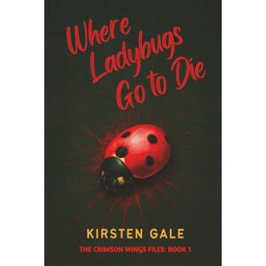 Gale, Kirsten Where Ladybugs Go to Die (The Crimson Wings Files) Gale, Kirsten Where Ladybugs Go to Die (The Crimson Wings Files)