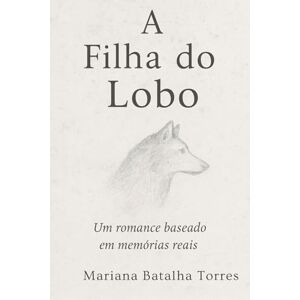 Torres, Mariana Batalha A Filha do Lobo: Um Romance baseado em memórias reais Torres, Mariana Batalha A Filha do Lobo: Um Romance baseado em memórias reais