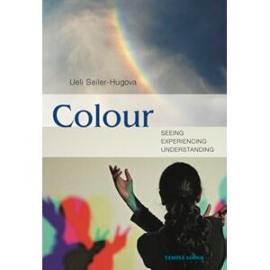 Seiler-Hugova, Ueli Colour: Seeing, Experiencing, Understanding Seiler-Hugova, Ueli Colour: Seeing, Experiencing, Understanding