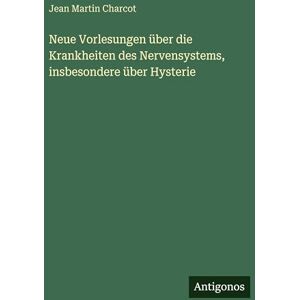 Charcot, Jean Martin Neue Vorlesungen über die Krankheiten des Nervensystems, insbesondere über Hysterie Charcot, Jean Martin Neue Vorlesungen über die Krankheiten des Nervensystems, insbesondere über Hysterie