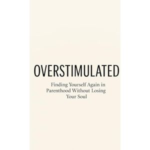 Gonçalves, Sr Leandro OVERSTIMULATED: Finding Yourself Again in Parenthood Without Losing Your Soul: A guide to breaking free from parental burnout, reclaiming peace, and rediscovering yourself Gonçalves, Sr Leandro OVERSTIMULATED: Finding Yourself Again in Parenthood Without Losing Your Soul: A guide to breaking free from parental burnout, reclaiming peace, and rediscovering yourself