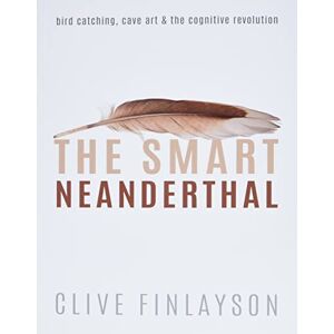 Finlayson, Clive The Smart Neanderthal: Bird catching, Cave Art, and the Cognitive Revolution Finlayson, Clive The Smart Neanderthal: Bird catching, Cave Art, and the Cognitive Revolution