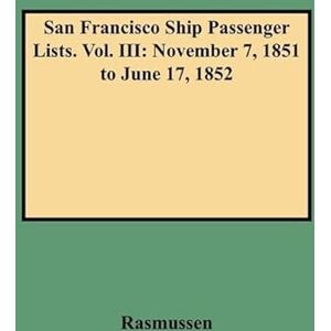 Rasmussen, Louis J San Francisco Ship Passenger Lists. Vol. III: November 7, 1851 to June 17, 1852: 3 (SHIPS 'N RAIL Series) Rasmussen, Louis J San Francisco Ship Passenger Lists. Vol. III: November 7, 1851 to June 17, 1852: 3 (SHIPS 'N RAIL Series)