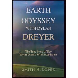 H. Lopez, Smith Earth Odyssey With Dylan Dreyer: The True Story of Rae Wynn‑Grant's Wild Expeditions H. Lopez, Smith Earth Odyssey With Dylan Dreyer: The True Story of Rae Wynn‑Grant's Wild Expeditions