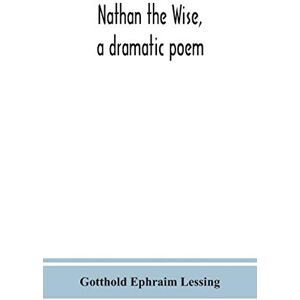 Ephraim Lessing, Gotthold Nathan the Wise, a dramatic poem Ephraim Lessing, Gotthold Nathan the Wise, a dramatic poem