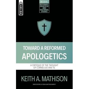 Mathison, Keith A. Toward a Reformed Apologetics: A Critique of the Thought of Cornelius Van Til (Reformed Exegetical Doctrinal Studies series) Mathison, Keith A. Toward a Reformed Apologetics: A Critique of the Thought of Cornelius Van Til (Reformed Exegetical Doctrinal Studies series)