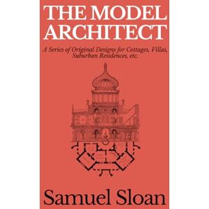 Sloan, Samuel The Model Architect: A Series of Original Designs for Cottages, Villas, Suburban Residences, etc. Sloan, Samuel The Model Architect: A Series of Original Designs for Cottages, Villas, Suburban Residences, etc.