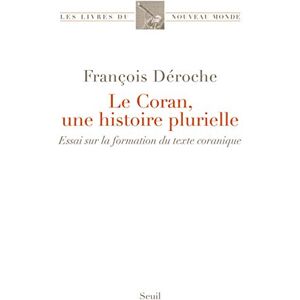 Déroche, François Le Coran, une histoire plurielle: Essai sur la formation du texte coranique Déroche, François Le Coran, une histoire plurielle: Essai sur la formation du texte coranique