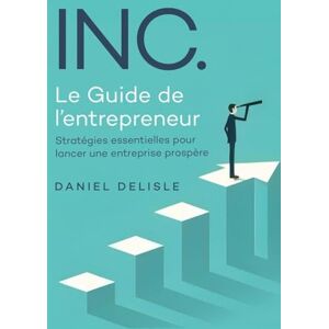 Delisle, Daniel INC. LE GUIDE DE L'ENTREPRENEUR: STRATÉGIES ESSENTIELLES POUR LANCER UNE ENTREPRISE PROSPÈRE Delisle, Daniel INC. LE GUIDE DE L'ENTREPRENEUR: STRATÉGIES ESSENTIELLES POUR LANCER UNE ENTREPRISE PROSPÈRE