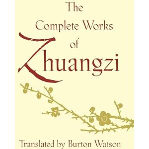 Watson, Burton The Complete Works of Zhuangzi (Translations from the Asian Classics) Watson, Burton The Complete Works of Zhuangzi (Translations from the Asian Classics)