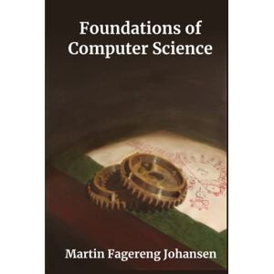 Johansen, Martin Fagereng Foundations of Computer Science: Fundamentals of Productive Uses of Computers Johansen, Martin Fagereng Foundations of Computer Science: Fundamentals of Productive Uses of Computers