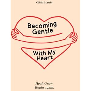 Martin, Olivia Becoming Gentle With My Heart: Heal. Grow. Begin again. Martin, Olivia Becoming Gentle With My Heart: Heal. Grow. Begin again.