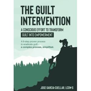 Garcia-Cuellar LCSW-S, Jose The Guilt Intervention: A 9-step proven process to eradicate guilt a complex process, simplified. Garcia-Cuellar LCSW-S, Jose The Guilt Intervention: A 9-step proven process to eradicate guilt a complex process, simplified.