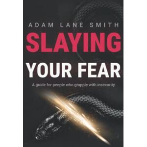 Smith, Adam Slaying Your Fear: A guide for people who grapple with insecurity Smith, Adam Slaying Your Fear: A guide for people who grapple with insecurity