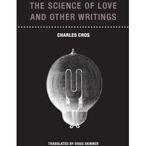 Cros, Charles The Science of Love and Other Writings: Charles Cros Cros, Charles The Science of Love and Other Writings: Charles Cros