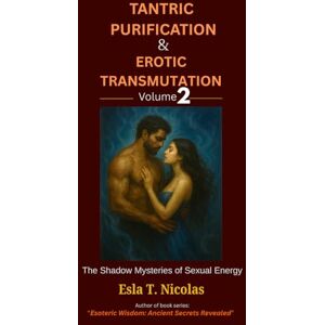 Nicolas, Esla T. Tantric Purification & Erotic Transmutation (Volume 2 of 6): The Shadow Mysteries of Sexual Energy (Sexual Energy Transmutation (6 book series)) Nicolas, Esla T. Tantric Purification & Erotic Transmutation (Volume 2 of 6): The Shadow Mysteries of Sexual Energy (Sexual Energy Transmutation (6 book series))