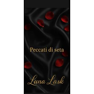 Lask, Luna Peccati di seta: Un romanzo erotico e spicy di letteratura erotica italiana, tra passioni ardenti, erotismo soft e romance erotico: un viaggio emozionale erotico che intreccia trilogia erotica, Lask, Luna Peccati di seta: Un romanzo erotico e spicy di letteratura erotica italiana, tra passioni ardenti, erotismo soft e romance erotico: un viaggio emozionale erotico che intreccia trilogia erotica,