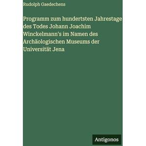Gaedechens, Rudolph Programm zum hundertsten Jahrestage des Todes Johann Joachim Winckelmann's im Namen des Archäologischen Museums der Universität Jena Gaedechens, Rudolph Programm zum hundertsten Jahrestage des Todes Johann Joachim Winckelmann's im Namen des Archäologischen Museums der Universität Jena