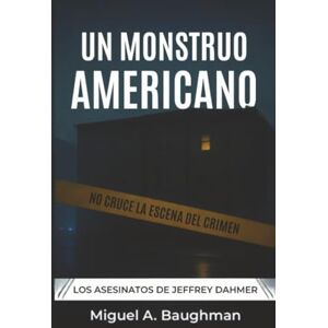 Baughman, Miguel A. Un Monstruo Americano: Los Asesinatos De Jeffrey Dahmer Baughman, Miguel A. Un Monstruo Americano: Los Asesinatos De Jeffrey Dahmer