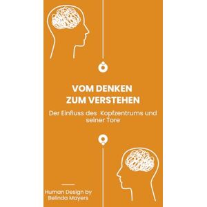 Mayers, Belinda Vom Denken zum Verstehen: Die Bedeutung des Human Design Kopfzentrums und seiner Tore. Wandle mentalen Druck in geistige Freiheit um Mayers, Belinda Vom Denken zum Verstehen: Die Bedeutung des Human Design Kopfzentrums und seiner Tore. Wandle mentalen Druck in geistige Freiheit um