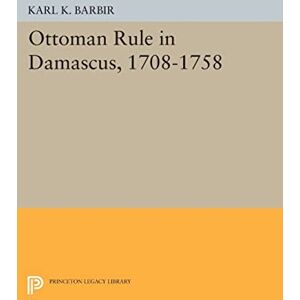 Barbir, Karl K. Ottoman Rule in Damascus, 1708-1758 (Princeton Legacy Library) Barbir, Karl K. Ottoman Rule in Damascus, 1708-1758 (Princeton Legacy Library)