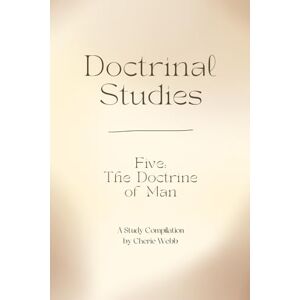 Webb, Cherie Doctrine Five: The Doctrine of Man (Doctrinal Studies) Webb, Cherie Doctrine Five: The Doctrine of Man (Doctrinal Studies)