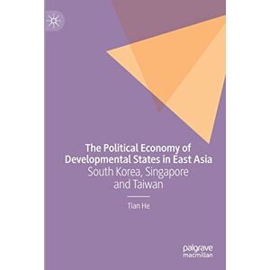 He, Tian The Political Economy of Developmental States in East Asia: South Korea, Singapore and Taiwan He, Tian The Political Economy of Developmental States in East Asia: South Korea, Singapore and Taiwan