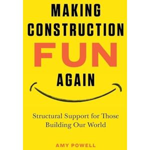Powell, Amy L Making Construction Fun Again: Structural Support for Those Building Our World: Structural Support for Those Building Our World Powell, Amy L Making Construction Fun Again: Structural Support for Those Building Our World: Structural Support for Those Building Our World