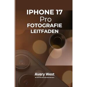 Avery IPHONE 17 PRO FOTOGRAFIE-LEITFADEN: Eine Schritt-für-Schritt-Anleitung zum Verständnis der Kameraeinstellungen mit praktischen Tipps und Tricks zum Erzielen perfekter Bildergebnisse Avery IPHONE 17 PRO FOTOGRAFIE-LEITFADEN: Eine Schritt-für-Schritt-Anleitung zum Verständnis der Kameraeinstellungen mit praktischen Tipps und Tricks zum Erzielen perfekter Bildergebnisse