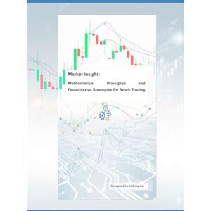 Lei, Aizhong Market Insight: Mathematical Principles and Quantitative Strategies for Stock Trading Lei, Aizhong Market Insight: Mathematical Principles and Quantitative Strategies for Stock Trading