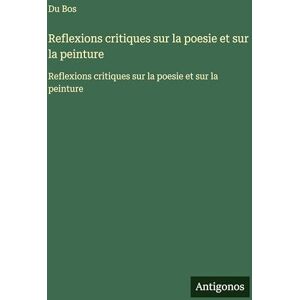Du Bos Reflexions critiques sur la poesie et sur la peinture: Reflexions critiques sur la poesie et sur la peinture Du Bos Reflexions critiques sur la poesie et sur la peinture: Reflexions critiques sur la poesie et sur la peinture