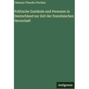 Perthes, Clemens Theodor Politische Zustände und Personen in Deutschland zur Zeit der französischen Herrschaft Perthes, Clemens Theodor Politische Zustände und Personen in Deutschland zur Zeit der französischen Herrschaft