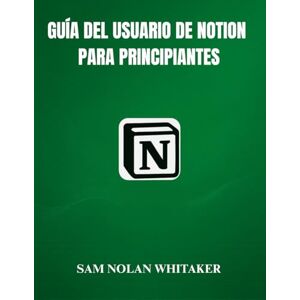 WHITAKER, SAM NOLAN GUIDA UTENTE NOTION PER PRINCIPIANTI: Un manuale pratico per principianti per padroneggiare Notion, creare dashboard, utilizzare database e organizzare la tua vita digitale WHITAKER, SAM NOLAN GUIDA UTENTE NOTION PER PRINCIPIANTI: Un manuale pratico per principianti per padroneggiare Notion, creare dashboard, utilizzare database e organizzare la tua vita digitale