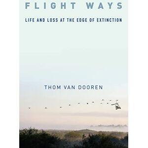 Dooren, Thom Van Flight Ways: Life and Loss at the Edge of Extinction (Critical Perspectives on Animals: Theory, Culture, Science and Law) Dooren, Thom Van Flight Ways: Life and Loss at the Edge of Extinction (Critical Perspectives on Animals: Theory, Culture, Science and Law)