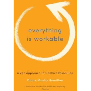 Diane Musho Hamilton Everything is Workable: A ZEN Approach to Conflict Resolution Diane Musho Hamilton Everything is Workable: A ZEN Approach to Conflict Resolution