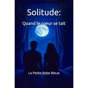 Robe Bleue, La Petite Solitude: Quand le cœur se tait Robe Bleue, La Petite Solitude: Quand le cœur se tait
