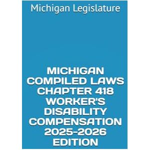 Legislature, Michigan MICHIGAN COMPILED LAWS CHAPTER 418 WORKER'S DISABILITY COMPENSATION 2025-2026 EDITION Legislature, Michigan MICHIGAN COMPILED LAWS CHAPTER 418 WORKER'S DISABILITY COMPENSATION 2025-2026 EDITION